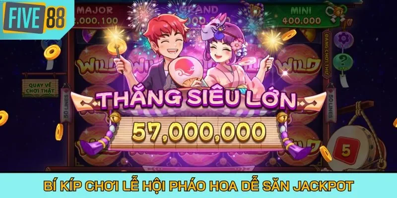 Bí kíp chơi Lễ Hội Pháo Hoa dễ săn Jackpot
